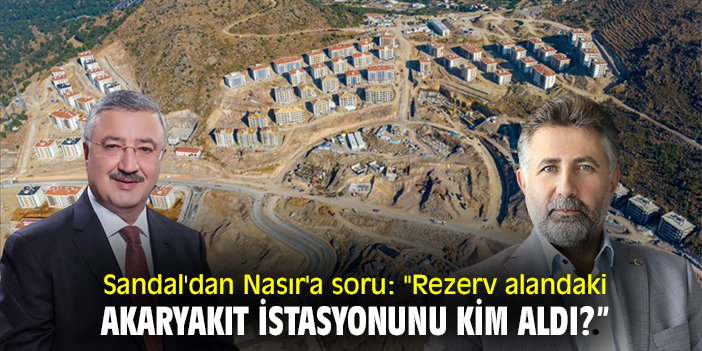 Sandal'dan Nasır'a soru: "Rezerv alandaki akaryakıt istasyonunu kim aldı?"