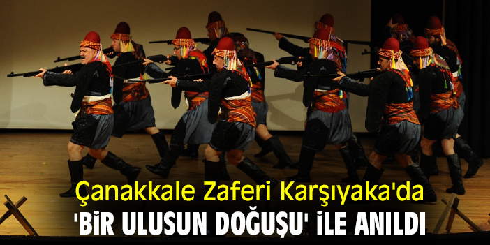 Çanakkale Zaferi Karşıyaka'da 'Bir Ulusun Doğuşu' ile anıldı