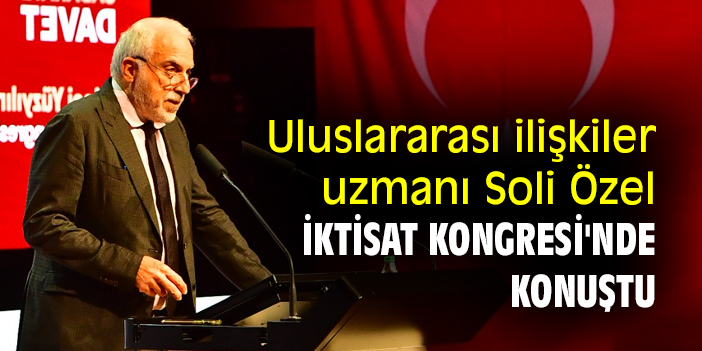 Uluslararası ilişkiler uzmanı Soli Özel, İktisat Kongresi'nde konuştu