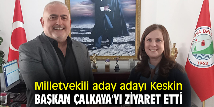 Milletvekili aday adayı Keskin, Başkan Çalkaya'yı ziyaret etti