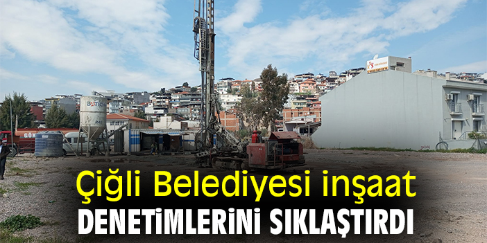 Çiğli Belediyesi inşaat denetimlerini sıklaştırdı