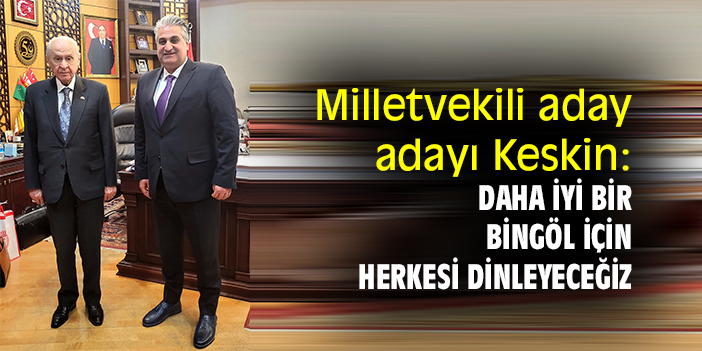 Milletvekili aday adayı Keskin: Daha İyi Bir Bingöl İçin Herkesi Dinleyeceğiz