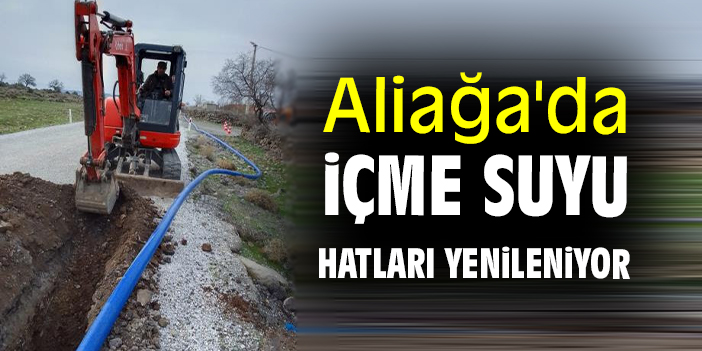Aliağa'da içme suyu hatları yenileniyor