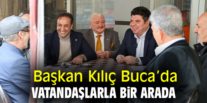 Başkan Kılıç Buca'da vatandaşlarla bir arada