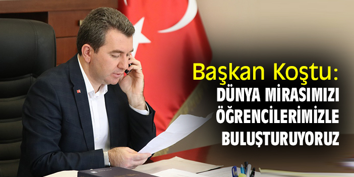 Başkan Koştu: Dünya mirasımızı öğrencilerimizle buluşturuyoruz