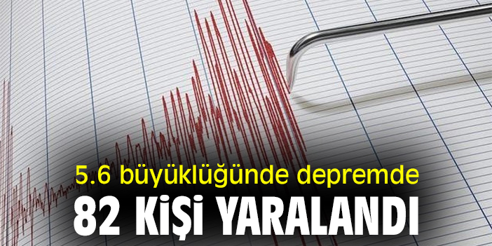 5.6 büyüklüğünde depremde 82 kişi yaralandı