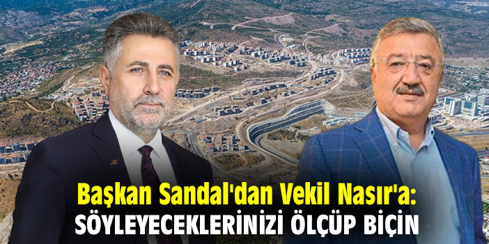 Başkan Sandal'dan Vekil Nasır'a: Söyleyeceklerinizi ölçüp biçin