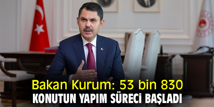 Bakan Kurum: Deprem bölgesinde 53 bin 830 konutun yapım süreci başladı