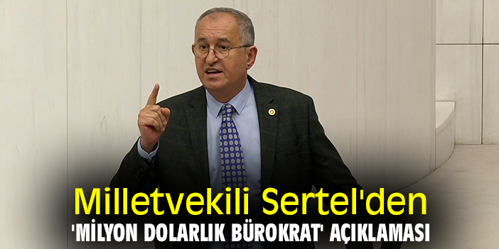 Milletvekili Sertel'den, 'milyon dolarlık bürokrat' açıklaması