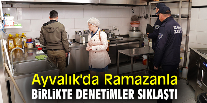 Ayvalık'da Ramazanla birlikte denetimler sıklaştı