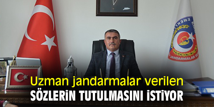 Uzman jandarmalar verilen sözlerin tutulmasını istiyor