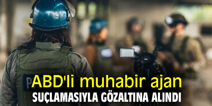 ABD'li muhabir ajan suçlamasıyla gözaltına alındı