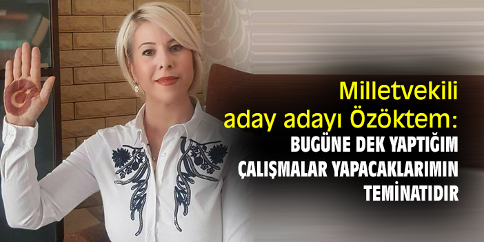 Milletvekili aday adayı Özöktem: Bugüne dek yaptığım çalışmalar yapacaklarımın teminatıdır