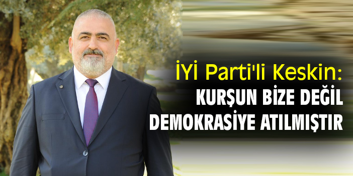 İYİ Parti'li Keskin: Kurşun bize değil demokrasiye atılmıştır