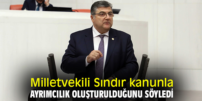 Milletvekili Sındır kanunla ayrımcılık oluşturulduğunu söyledi