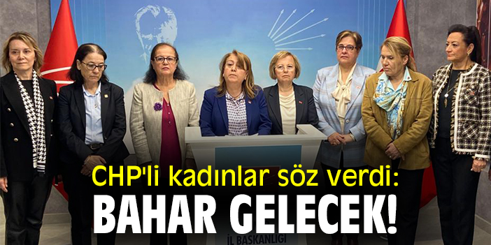 CHP'li kadınlar söz verdi: Bahar gelecek!