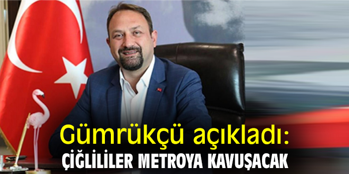 Gümrükçü açıkladı: Çiğlililer metroya kavuşacak
