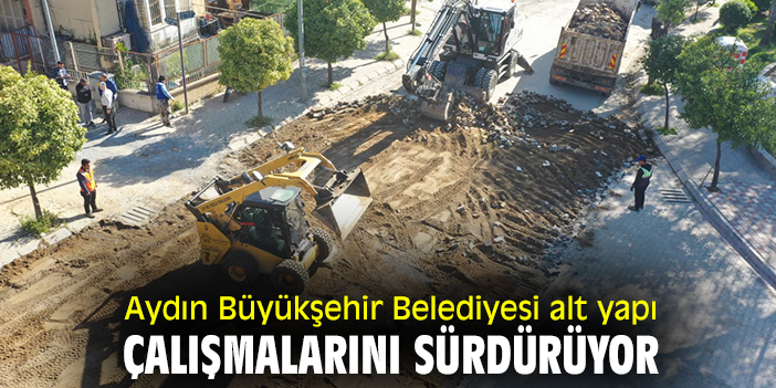Aydın Büyükşehir Belediyesi alt yapı çalışmalarını sürdürüyor