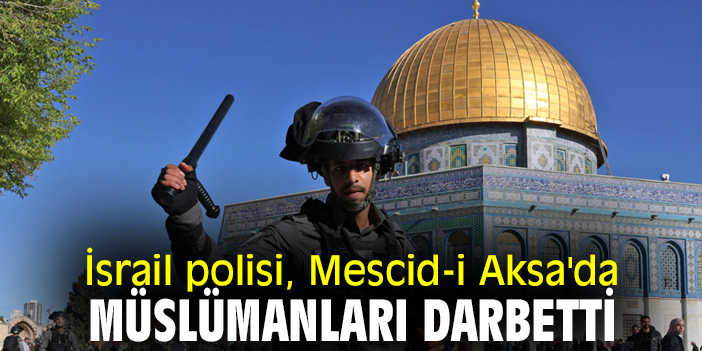 İsrail polisi, Mescid-i Aksa'da müslümanları darbetti