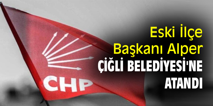 Eski İlçe Başkanı Alper, Çiğli Belediyesi'ne atandı
