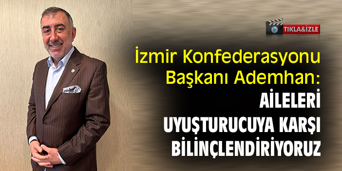İzmir Konfederasyonu Başkanı  Ademhan: Aileleri uyuşturucuya karşı bilinçlendiriyoruz