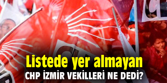 Listede yer almayan CHP İzmir vekilleri ne dedi?