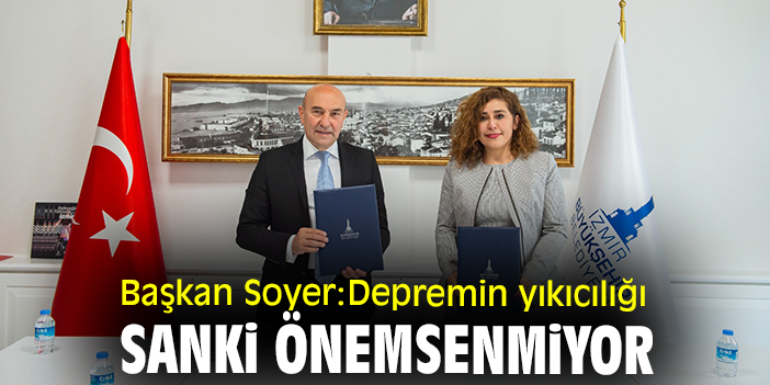 Başkan Soyer: Depremin yıkıcılığı sanki önemsenmiyor