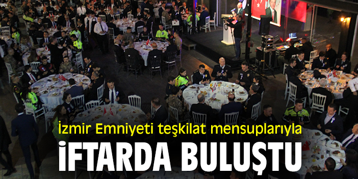 İzmir Emniyeti teşkilat mensuplarıyla iftarda buluştu