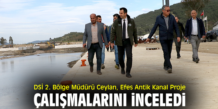 DSİ 2. Bölge Müdürü Ceylan, Efes Antik Kanal Proje çalışmalarını inceledi