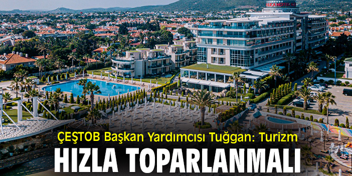ÇEŞTOB Başkan Yardımcısı Tuğgan: Turizm hızla toparlanmalı