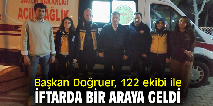 Başkan Doğruer, 122 ekibi ile iftarda bir araya geldi