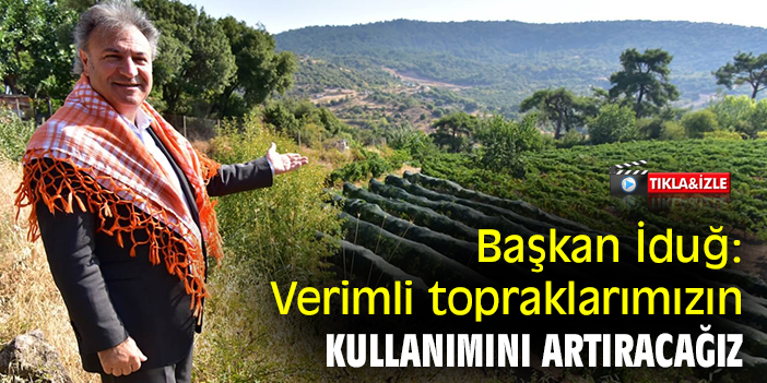 Başkan İduğ: Verimli topraklarımızın kullanımını artıracağız