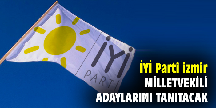 İYİ Parti izmir, milletvekili adaylarını tanıtacak
