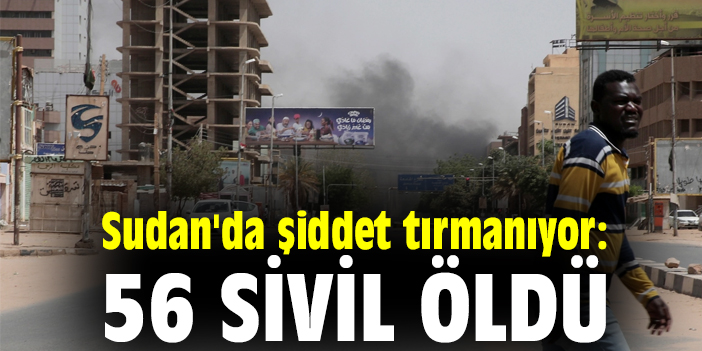 Sudan'da şiddet tırmanıyor: 56 sivil öldü