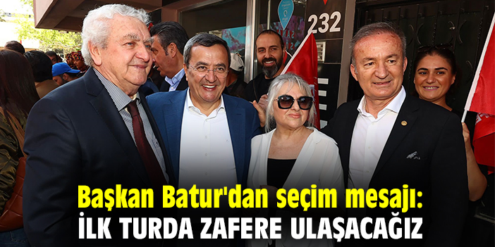 Başkan Batur'dan seçim mesajı: İlk turda zafere ulaşacağız