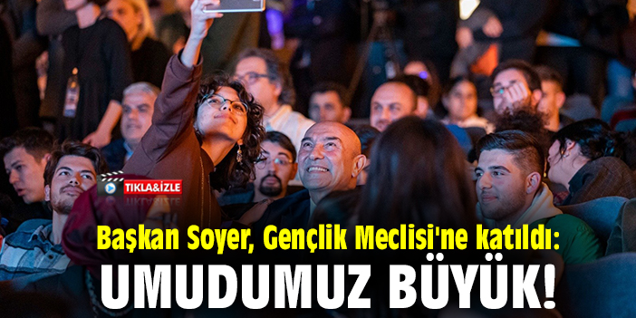 Başkan Soyer, Gençlik Meclisi'ne katıldı: Umudumuz büyük!