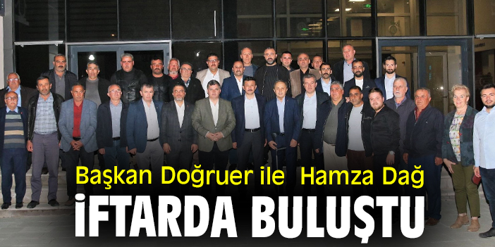 Başkan Doğruer ile Hamza Dağ iftarda buluştu