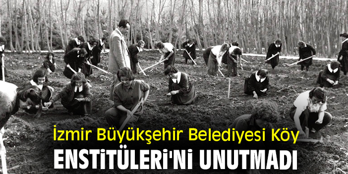 İzmir Büyükşehir Belediyesi Köy Enstitüleri'ni unutmadı