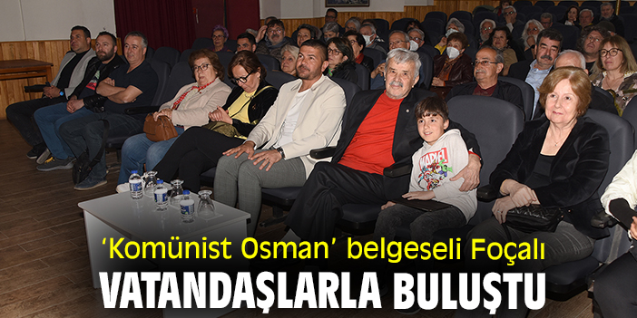 ‘‘Komünist Osman’’ belgeseli Foçalı vatandaşlarla buluştu