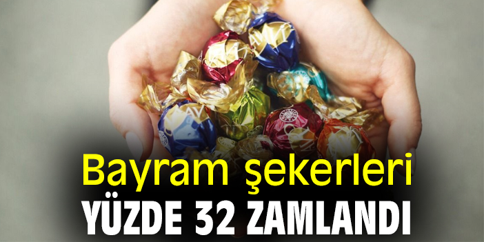 Bayram şekerleri yüzde 32 zamlandı