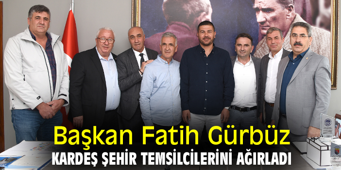Başkan Fatih Gürbüz, kardeş şehir temsilcilerini ağırladı