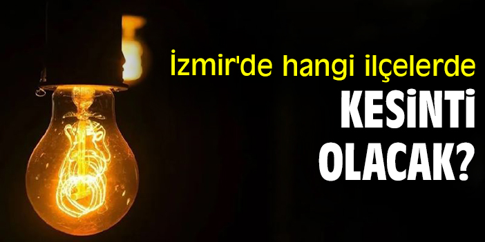 İzmir'de hangi ilçelerde kesinti olacak?