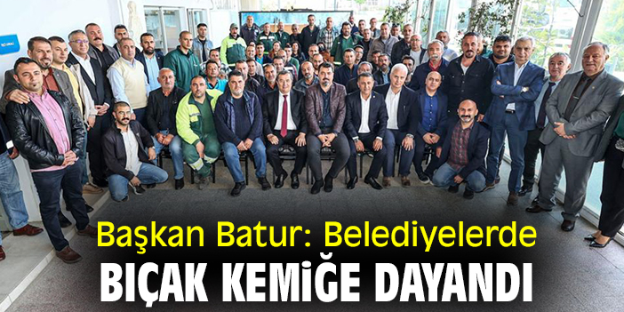 Başkan Batur: Belediyelerde bıçak kemiğe dayandı