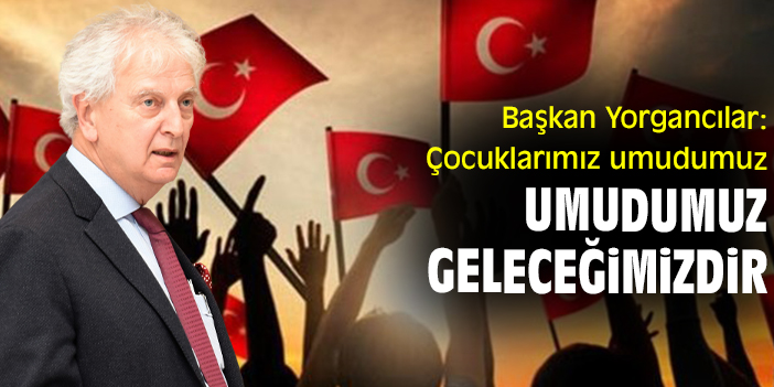 Başkan Yorgancılar: Çocuklarımız umudumuz umudumuz geleceğimizdir