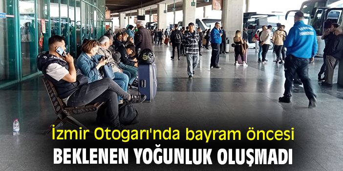 İzmir Otogarı'nda bayram öncesi beklenen yoğunluk oluşmadı