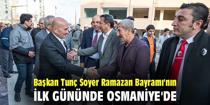Başkan Tunç Soyer Ramazan Bayramı'nın ilk gününde Osmaniye'de