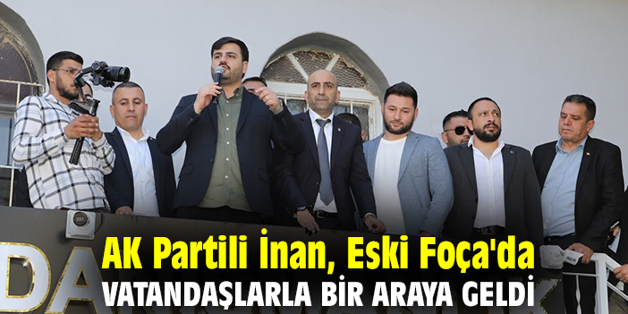AK Partili İnan, Eski Foça'da vatandaşlarla bir araya geldi