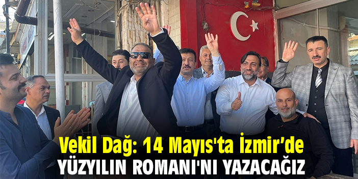 Vekil Dağ: 14 Mayıs'ta İzmir’de Yüzyılın Romanı'nı yazacağız