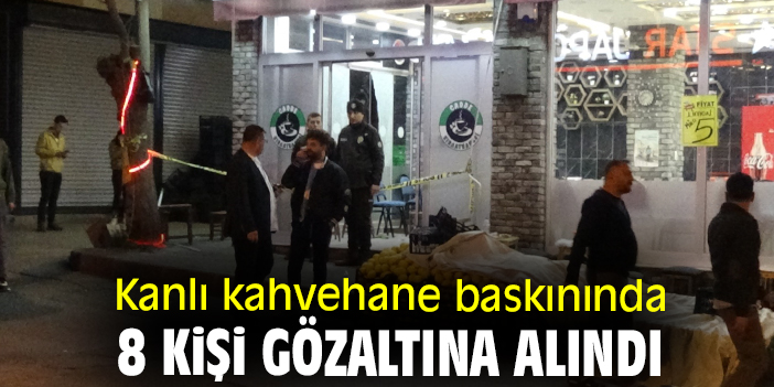 Kanlı kahvehane baskınında 8 kişi gözaltına alındı