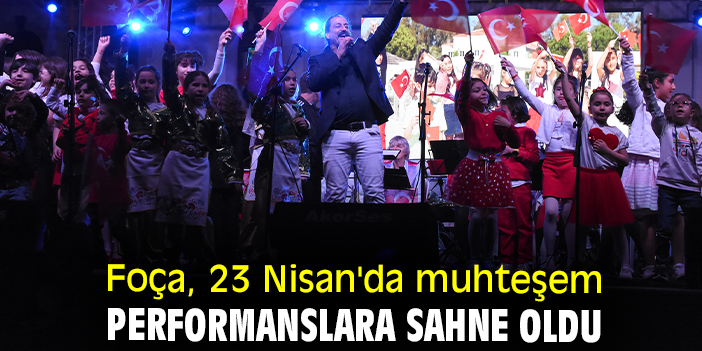 Foça, 23 Nisan'da muhteşem performanslara sahne oldu